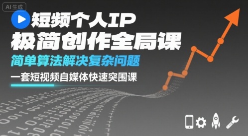 短视频个人IP极简创作全局课，简单算法解决复杂问题，一套短视频自媒体快速突围课-知行客