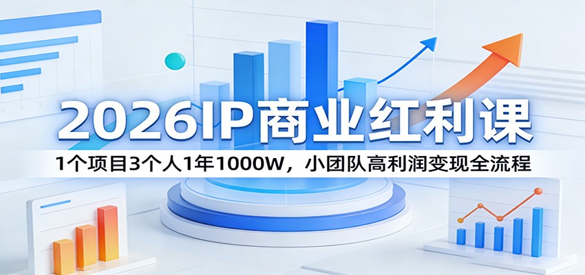 2026IP商业红利课：1个项目3个人1年1000W，小团队高利润变现全流程-知行客
