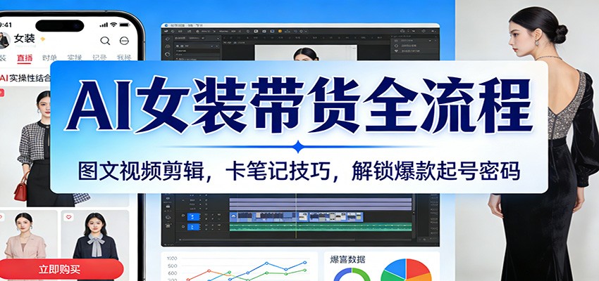 AI女装带货全流程：图文视频剪辑，卡笔记技巧，解锁爆款起号密码-知行客