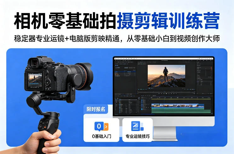 【精】相机零基础拍摄剪辑训练营：稳定器专业运镜+电脑版剪映精通，从零基础小白到视频创作大师-知行客