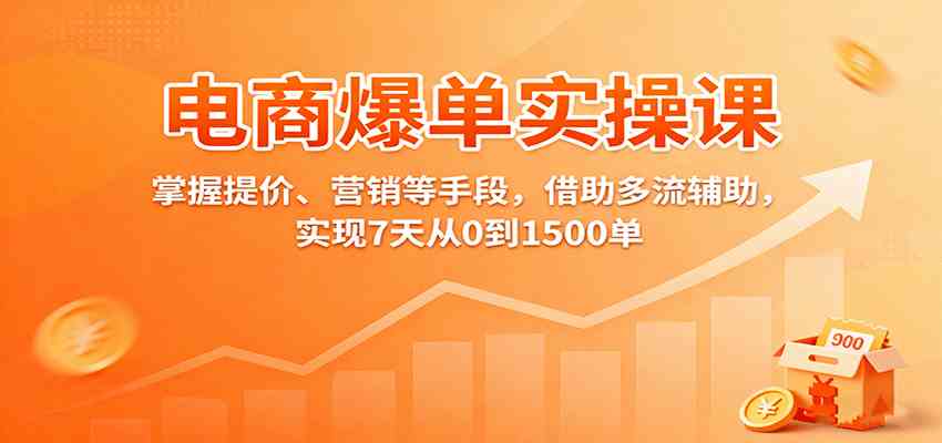 电商爆单实操课：掌握提价、营销等手段，借助多流辅助，实现7天从0到1500单-知行客