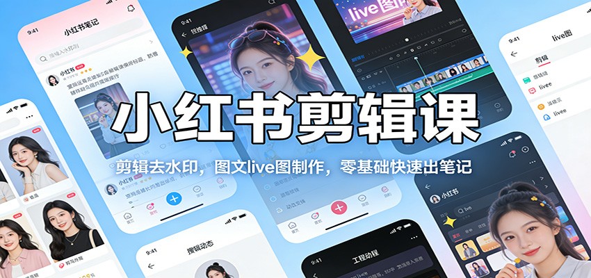 小红书剪辑课：剪辑去水印，图文live图制作，零基础快速出笔记 | 资源下载 - 知行客-知行客