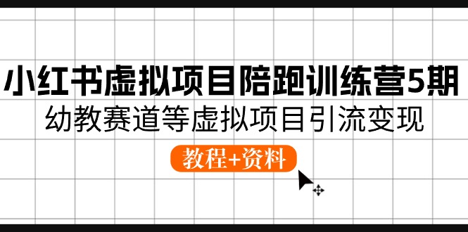 （10972期）小红书虚拟项目陪跑训练营5期，幼教赛道等虚拟项目引流变现 (教程+资料) | 资源下载 - 知行客-知行客
