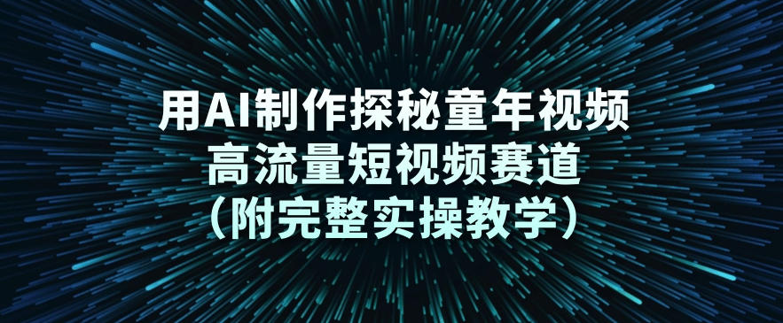 用AI制作探秘童年视频，高流量短视频赛道（附完整实操教学）-知行客