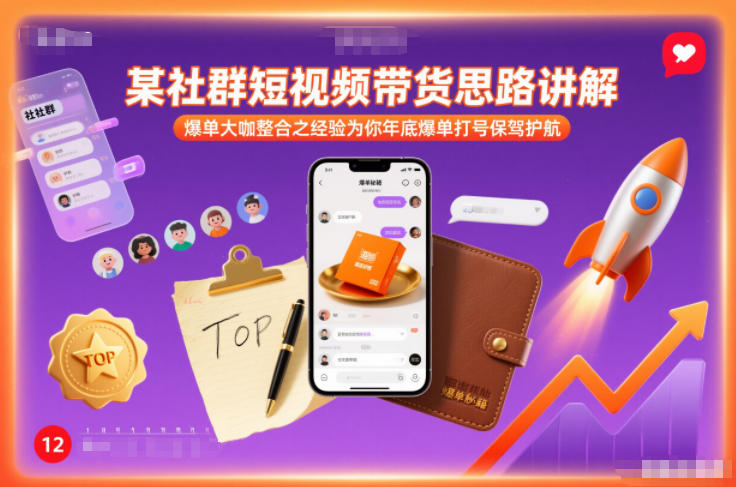 某社群短视频带货思路讲解，爆单大咖整合之经验为你年底爆单打号保驾护航-知行客