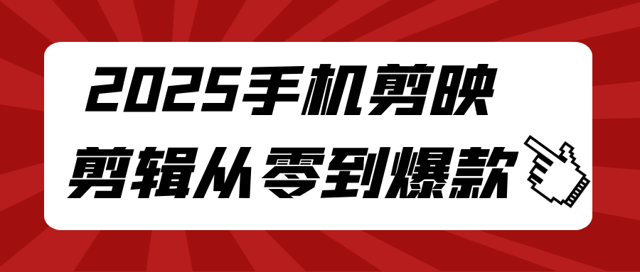 2025手机剪映剪辑从零到爆款-知行客