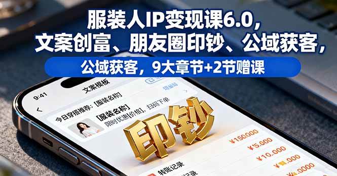 （16188期）服装人IP变现课6.0，文案创富、朋友圈印钞、公域获客，9大章节+2节赠课-知行客