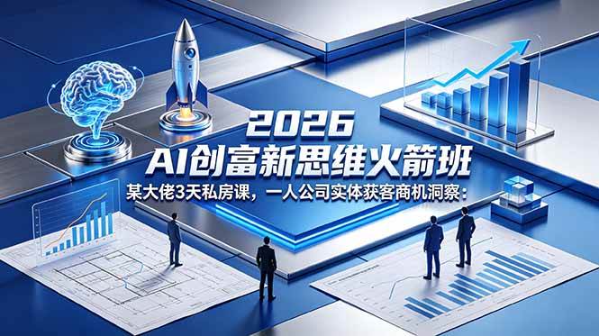（18559期）2026 AI 创富新思维火箭班：某大佬3天私房课，一人公司实体获客商机洞察-知行客
