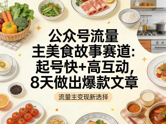 公众号流量主之美食故事赛道，起号快+高互动，8天就能做出爆款文章-知行客
