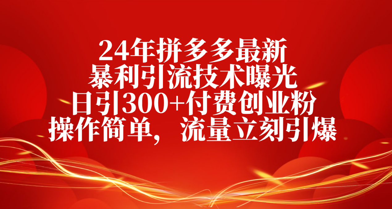 （10559期）24年拼多多最新暴利引流技术曝光，日引300+付费创业粉，操作简单，流量…-知行客