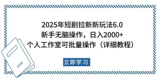 （14089期）2025年短剧拉新新玩法，新手日入2000+，个人工作室可批量做【详细教程】-知行客
