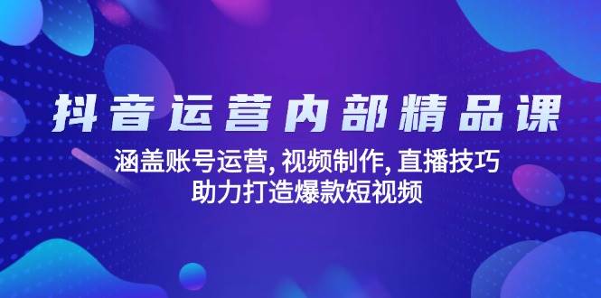 （14204期）抖音运营内部精品课：涵盖账号运营, 视频制作, 直播技巧, 助力打造爆款…-知行客