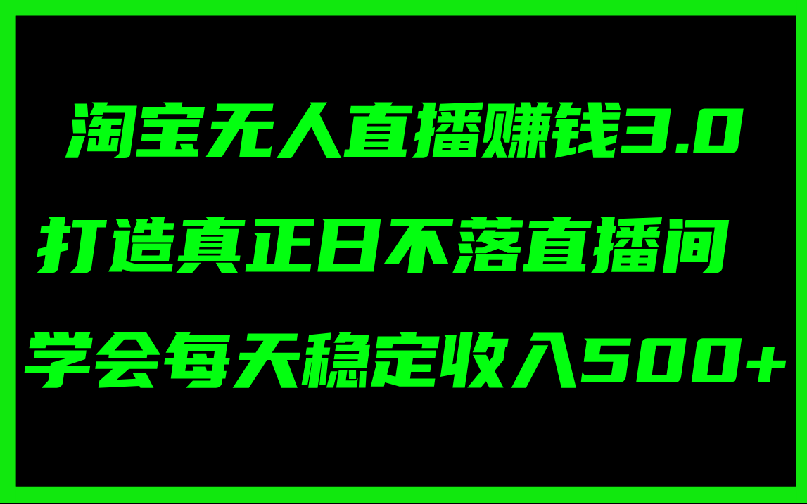 （11765期）淘宝无人直播赚钱3.0，打造真正日不落直播间 ，学会每天稳定收入500+-知行客