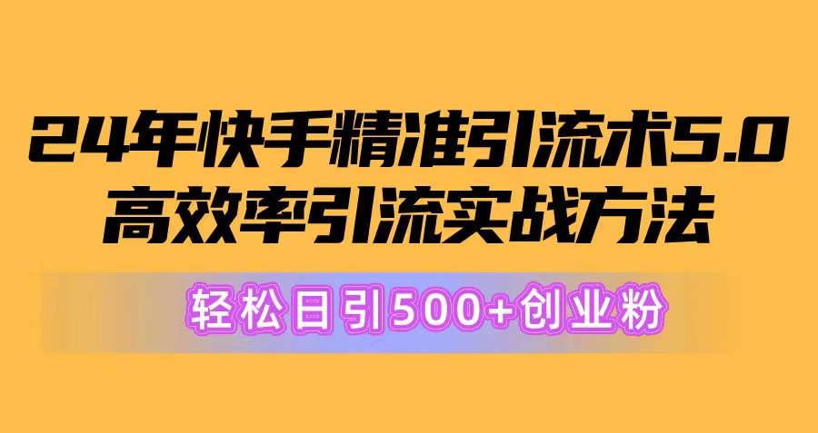 （10894期）24年快手精准引流术5.0，高效率引流实战方法，轻松日引500+创业粉-知行客