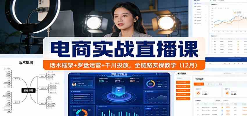 电商实战直播课：话术框架+罗盘运营+千川投放，全链路实操教学（12月）-知行客