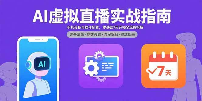 （15835期）AI虚拟直播实战指南，手机设备与软件配置，零基础7天开播全流程拆解-知行客
