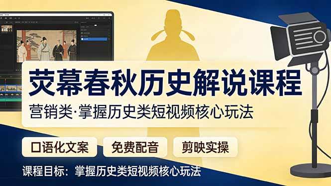 （17686期）荧幕春秋历史(营销类）解说课程：口语化文案+免费配音+剪映实操，掌握历史类短视频核心玩法-知行客