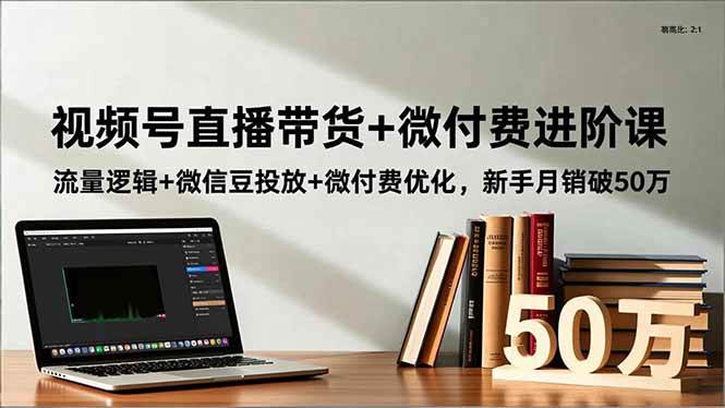 （16684期）视频号直播带货+微付费进阶课：流量逻辑+微信豆投放+微付费优化，新手月销破50万 | 资源下载 - 知行客-知行客