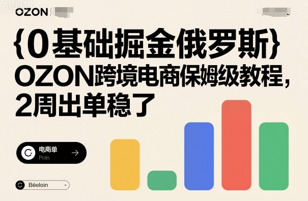 0基础掘金俄罗斯，OZON跨境电商保姆级教程，2周出单稳了-知行客