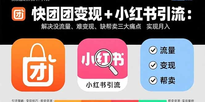 【精】快团团变现+小红书引流：解决没流量、难变现、缺帮卖三大痛点 实现月入3w+-知行客