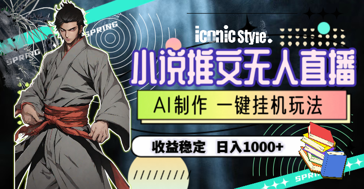 （10326期）小说推文无人直播一键挂机最新玩法，AI制作，收益稳定，日入1000+-知行客