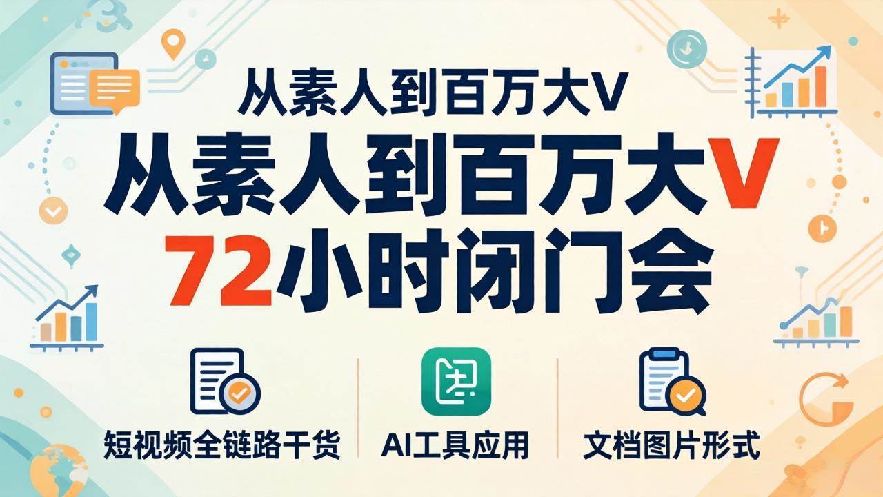 （18121期）从素人到百万大V 72小时闭门会：短视频全链路干货+AI工具应用，文档图片形式轻松学变现-知行客
