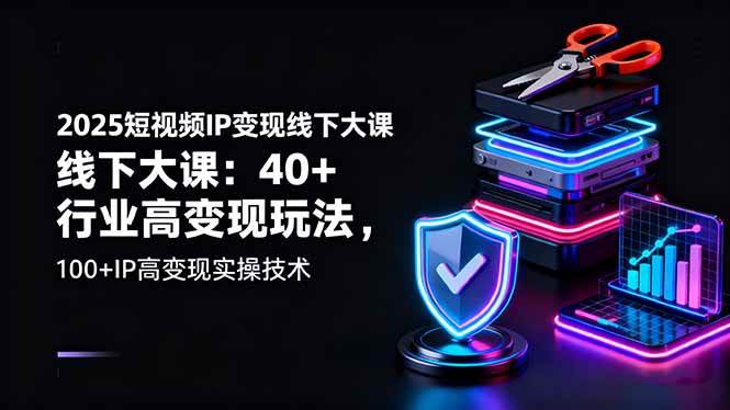 （16282期）2025短视频IP变现线下大课：40+行业高变现玩法，100+IP高变现实操技术-知行客