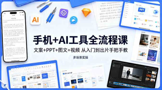 手机+AI工具全流程课，文案+PPT+图文+视频，从入门到出片手把手教，多场景实操（更新）-知行客