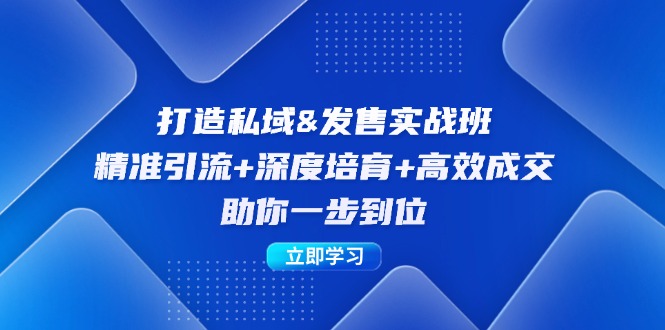 （12642期）打造私域&发售实操班：精准引流+深度培育+高效成交，助你一步到位-知行客