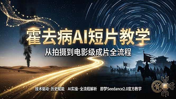 （18155期）《霍去病》AI短片教学：即梦AI Seedance2.0实操，从拍摄到电影级成片全流程-知行客