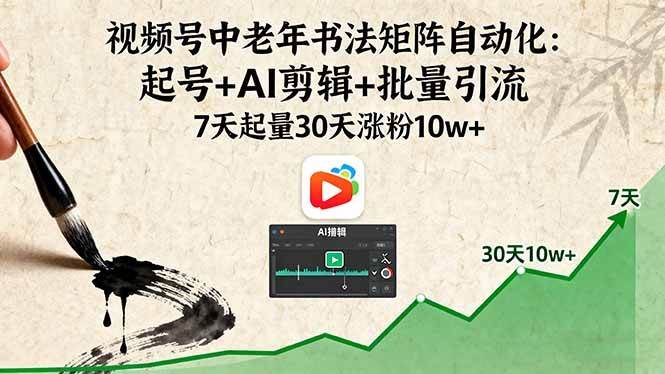 （16022期）视频号中老年书法矩阵自动化：起号+AI剪辑+批量引流 7天起量30天涨粉10w+-知行客