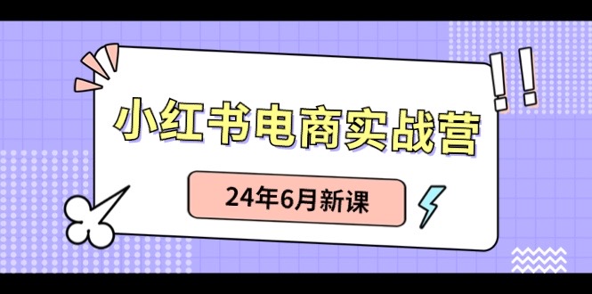 （10984期）小红书电商实战营：小红书笔记带货和无人直播，24年6月新课-知行客