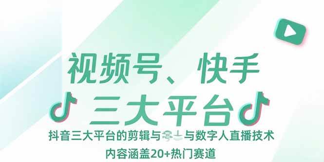 （15449期）视频号、快手、抖音三大平台的剪辑与数字人直播技术，内容涵盖20+热门赛道-知行客