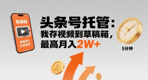 【头条号托管 】我存视频到草稿箱，你每天5分钟发布，最高月入2W+【揭秘】-知行客