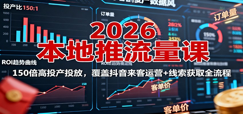 2026本地推流量课：150倍高投产投放，覆盖抖音来客运营+线索获取全流程-知行客