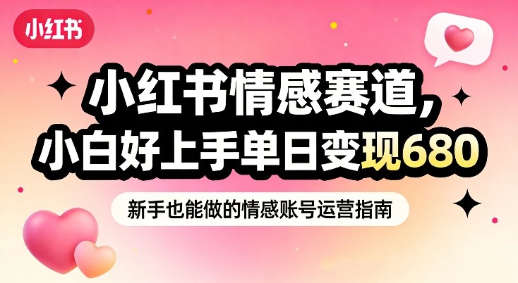 小红书情感赛道，抓准女性情绪刚需，小白好上手单日变现680-知行客