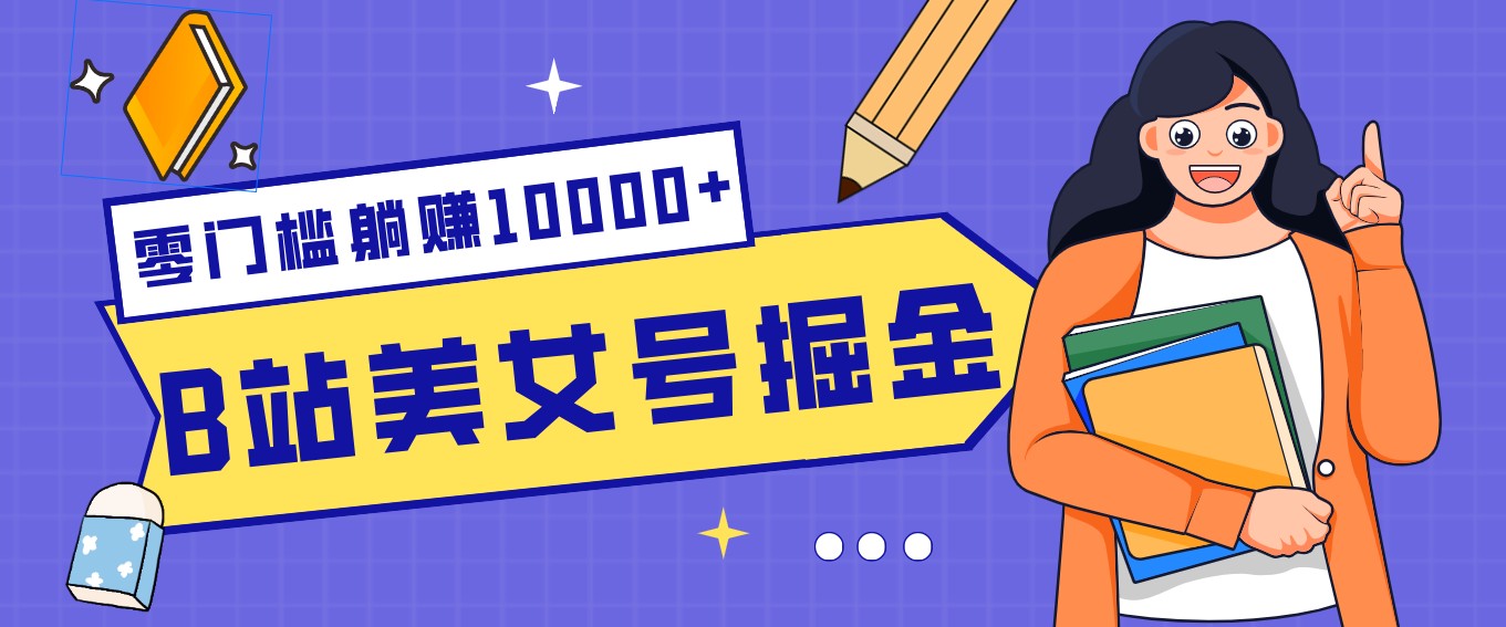 B站美女号掘金秘籍：网盘拉新躺赚10000+，玩法稳定新手也能做的长期副业-知行客