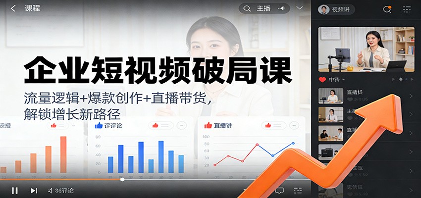 企业短视频破局课：流量逻辑+爆款创作+直播带货，解锁增长新路径-知行客