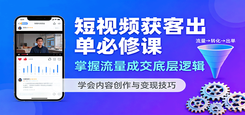 短视频获客出单必修课：掌握流量成交底层逻辑，学会内容创作与变现技巧-知行客