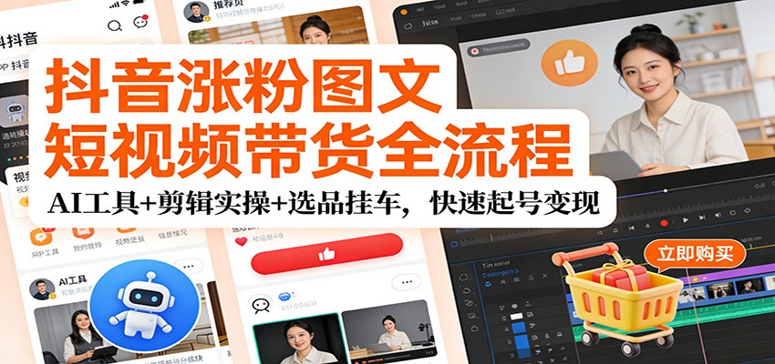 抖音涨粉图文短视频带货全流程，AI工具+剪辑实操+选品挂车，快速起号变现-知行客