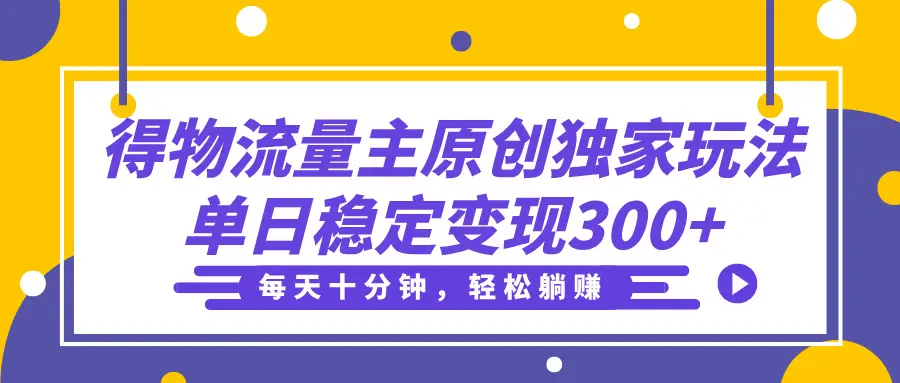 得物流量主分成原创独家玩法，每天十分钟，轻松躺赚，单日稳定变现300+-知行客