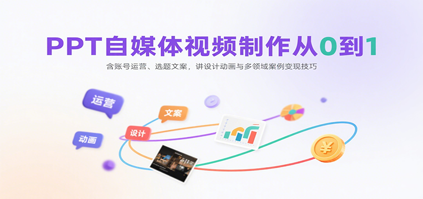 PPT自媒体视频制作从0到1:含账号运营、选题文案,讲设计动画与多领域案例变现技巧-知行客