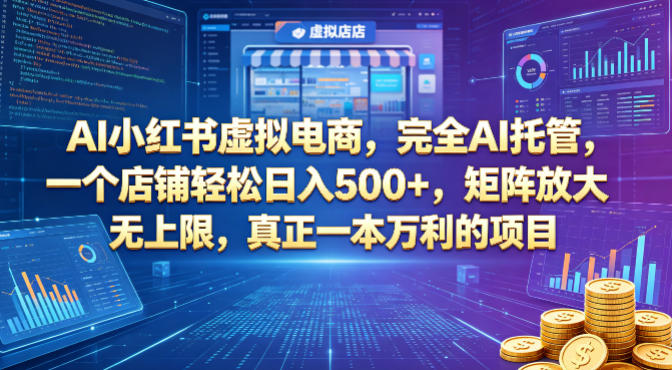 AI小红书虚拟电商，完全AI托管，一个店铺轻松日入500+，矩阵放大无上限，真正一本万利的项目【揭秘】-知行客