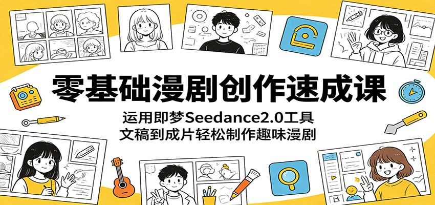 零基础漫剧创作速成课：运用即梦Seedance2.0工具，文稿到成片轻松制作趣味漫剧-知行客