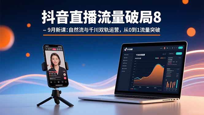 （15897期）抖音直播流量破局8-9月新课：自然流与千川双轨运营，从0到1流量突破-知行客