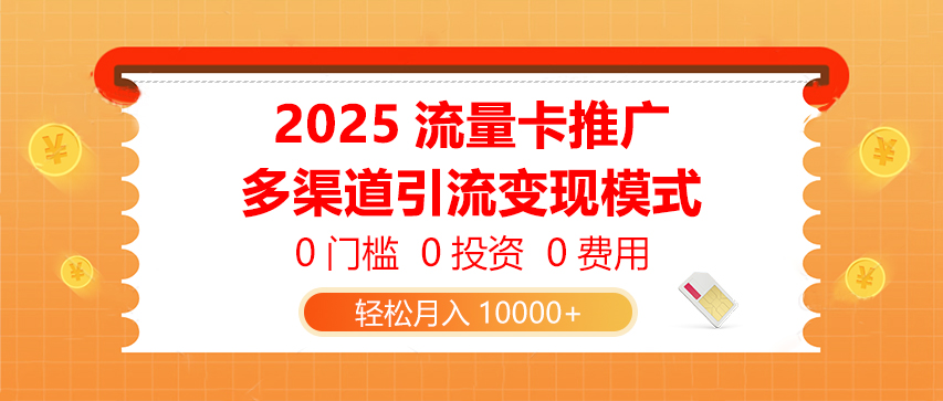 2025流量卡推广，0门槛0投资0费用，多渠道引流变现模式，轻松月入10000+-知行客