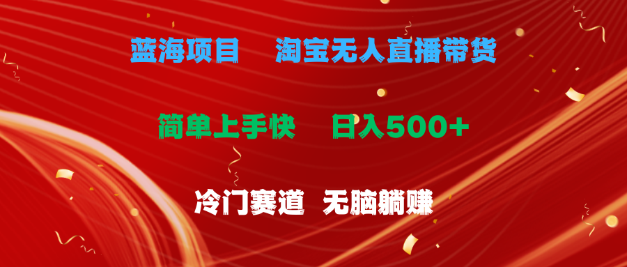 （11297期）蓝海项目 淘宝无人直播冷门赛道 日赚500+无脑躺赚 小白有手就行-知行客