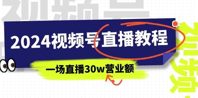（11394期）2024视频号直播教程：视频号如何赚钱详细教学，一场直播30w营业额（37节）-知行客