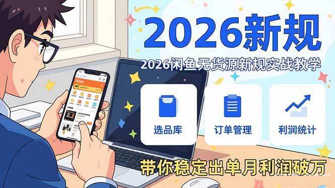 （17472期）2026闲鱼无货源新规实战教学，从零基础搭建账号到选品上架运营，带你稳定出单月利润破万-知行客