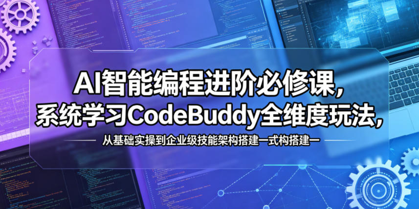 AI智能编程进阶必修课，系统学习CodeBuddy全维度玩法，从基础实操到企业级技能架构搭建一站式精通-知行客